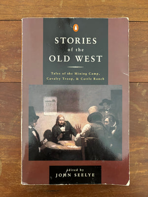 Stories of the Old West: Tales of the Mining Camp, Cavalry Troop, & Cattle Ranch, Edited by John Seelye